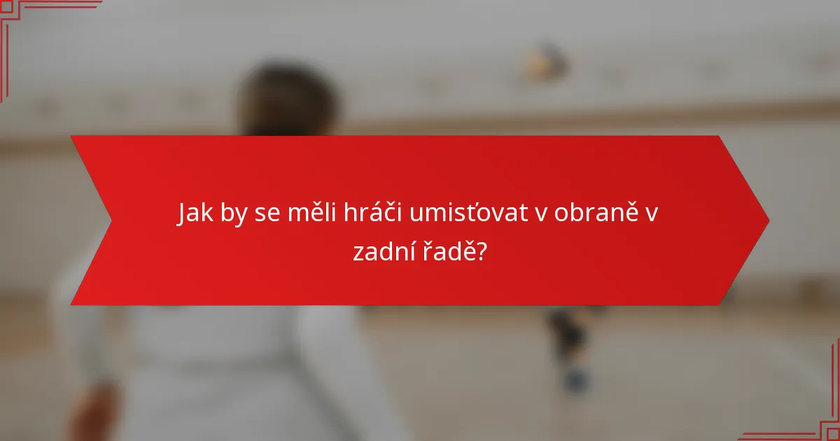 Jak by se měli hráči umisťovat v obraně v zadní řadě?