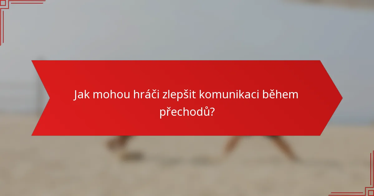 Jak mohou hráči zlepšit komunikaci během přechodů?