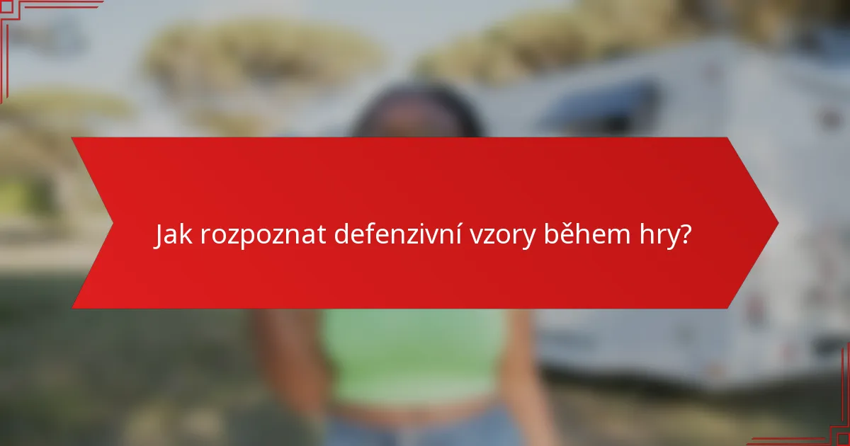 Jak rozpoznat defenzivní vzory během hry?