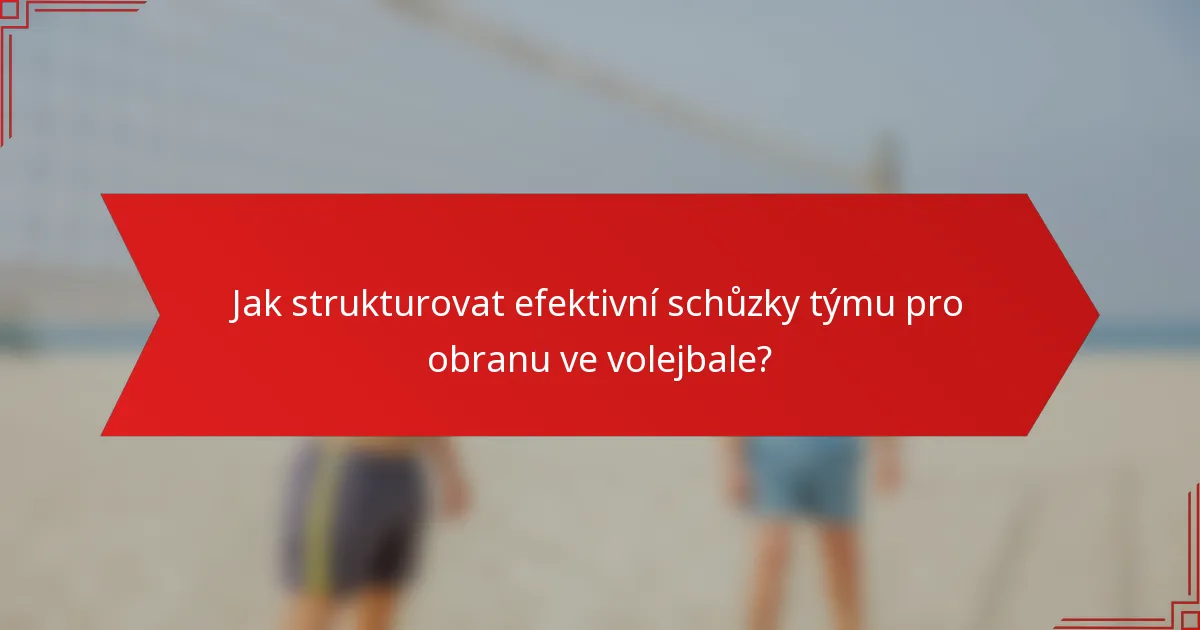 Jak strukturovat efektivní schůzky týmu pro obranu ve volejbale?