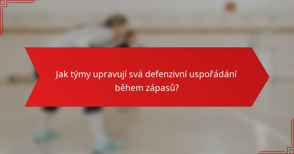 Jak týmy upravují svá defenzivní uspořádání během zápasů?