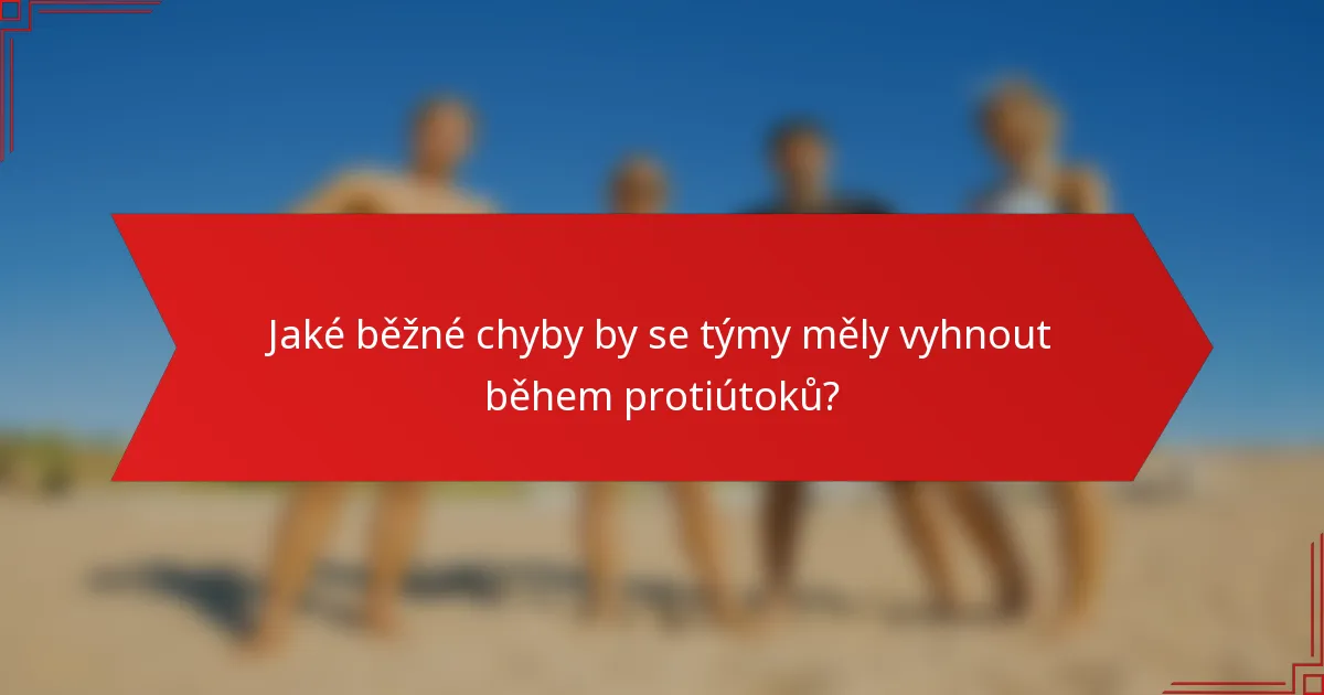 Jaké běžné chyby by se týmy měly vyhnout během protiútoků?