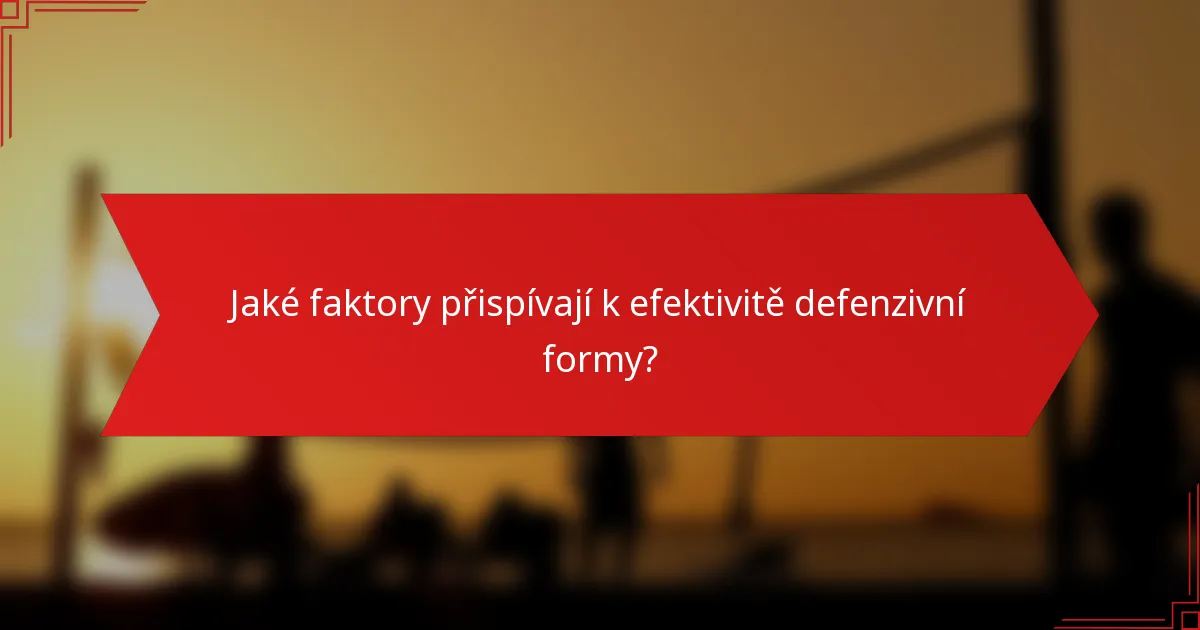 Jaké faktory přispívají k efektivitě defenzivní formy?