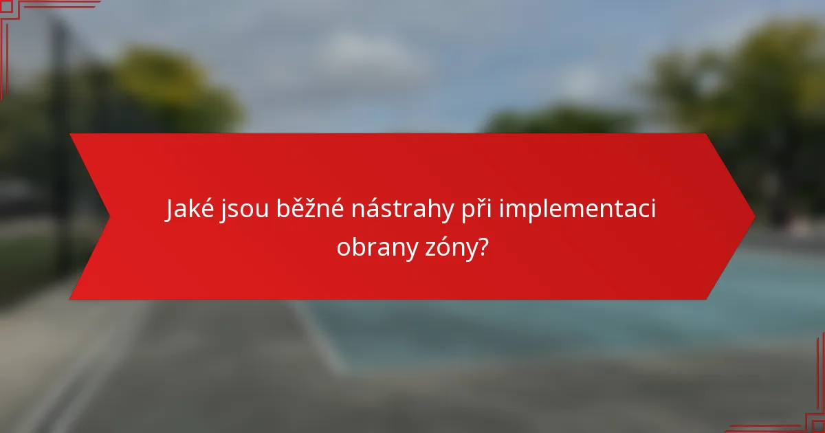 Jaké jsou běžné nástrahy při implementaci obrany zóny?