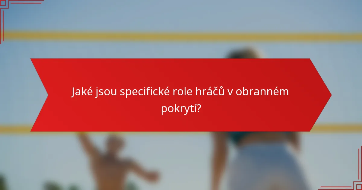 Jaké jsou specifické role hráčů v obranném pokrytí?
