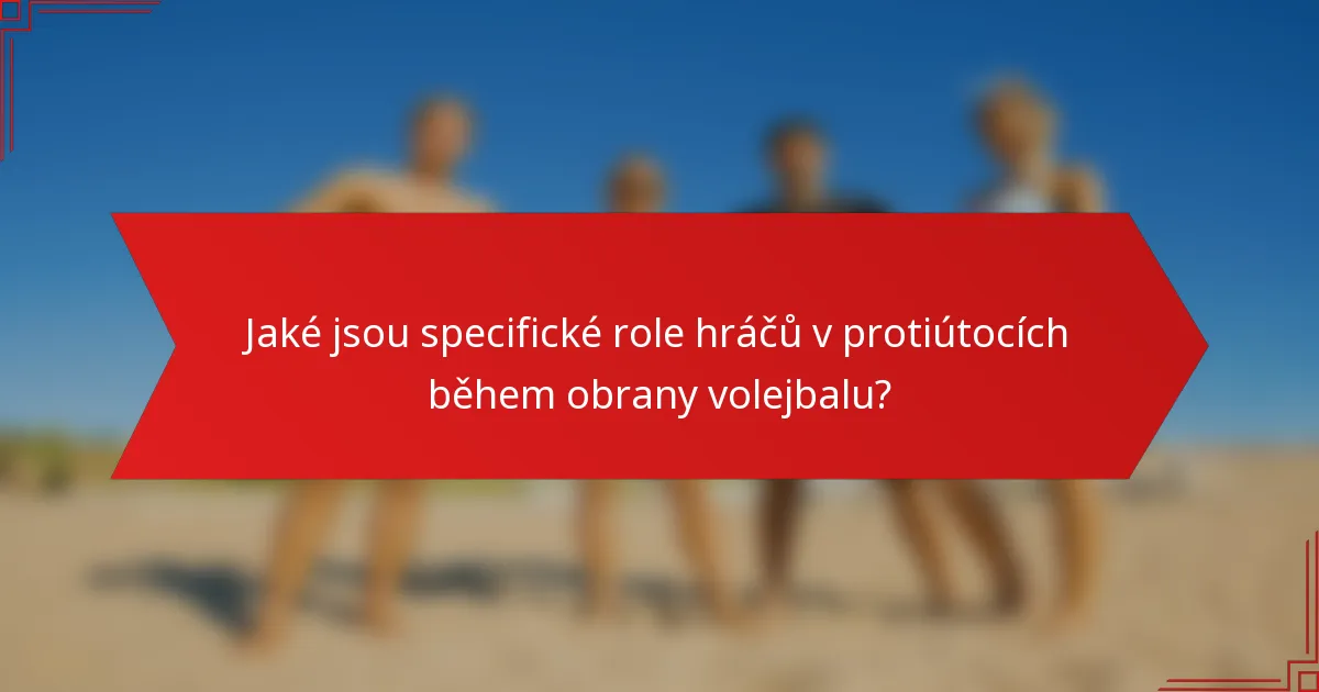 Jaké jsou specifické role hráčů v protiútocích během obrany volejbalu?