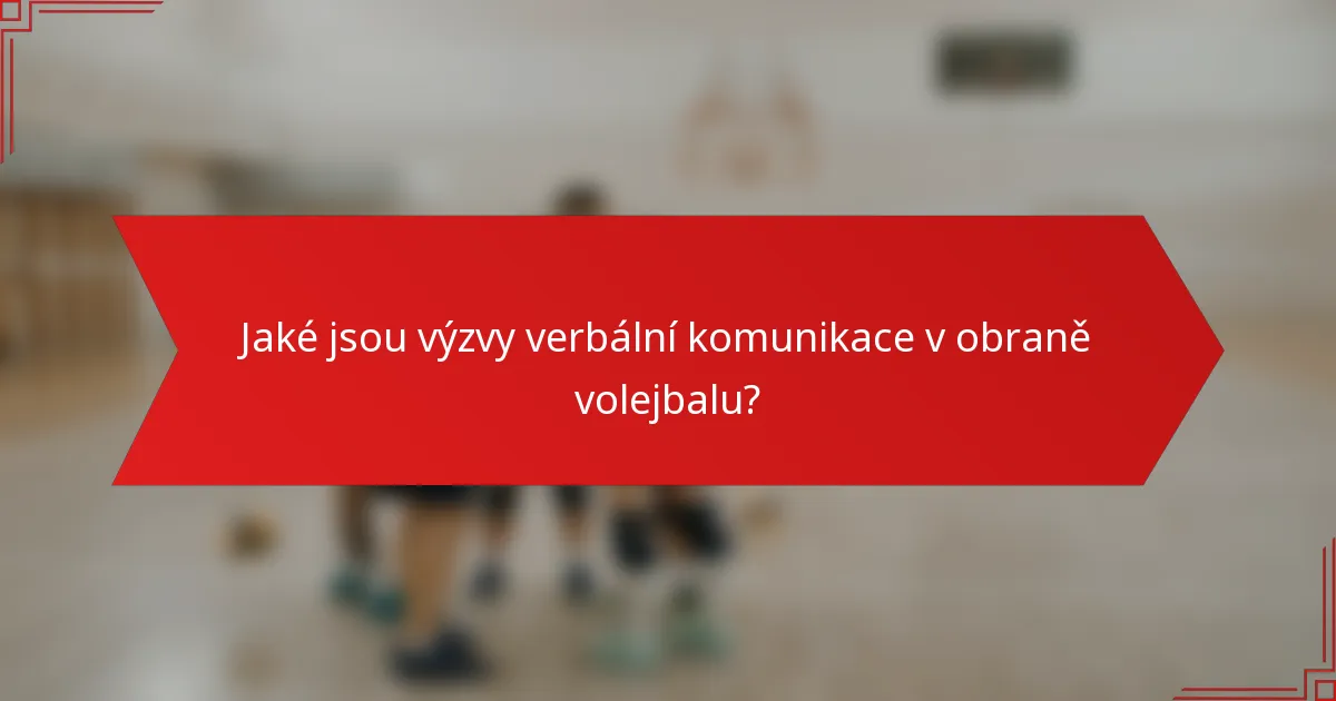 Jaké jsou výzvy verbální komunikace v obraně volejbalu?