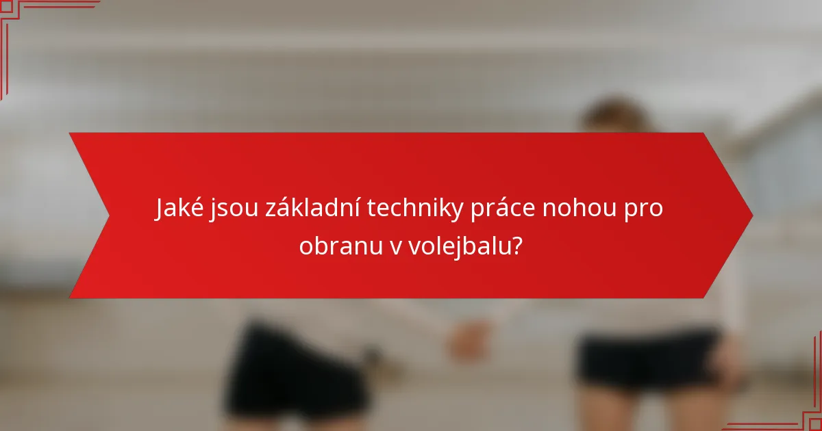 Jaké jsou základní techniky práce nohou pro obranu v volejbalu?