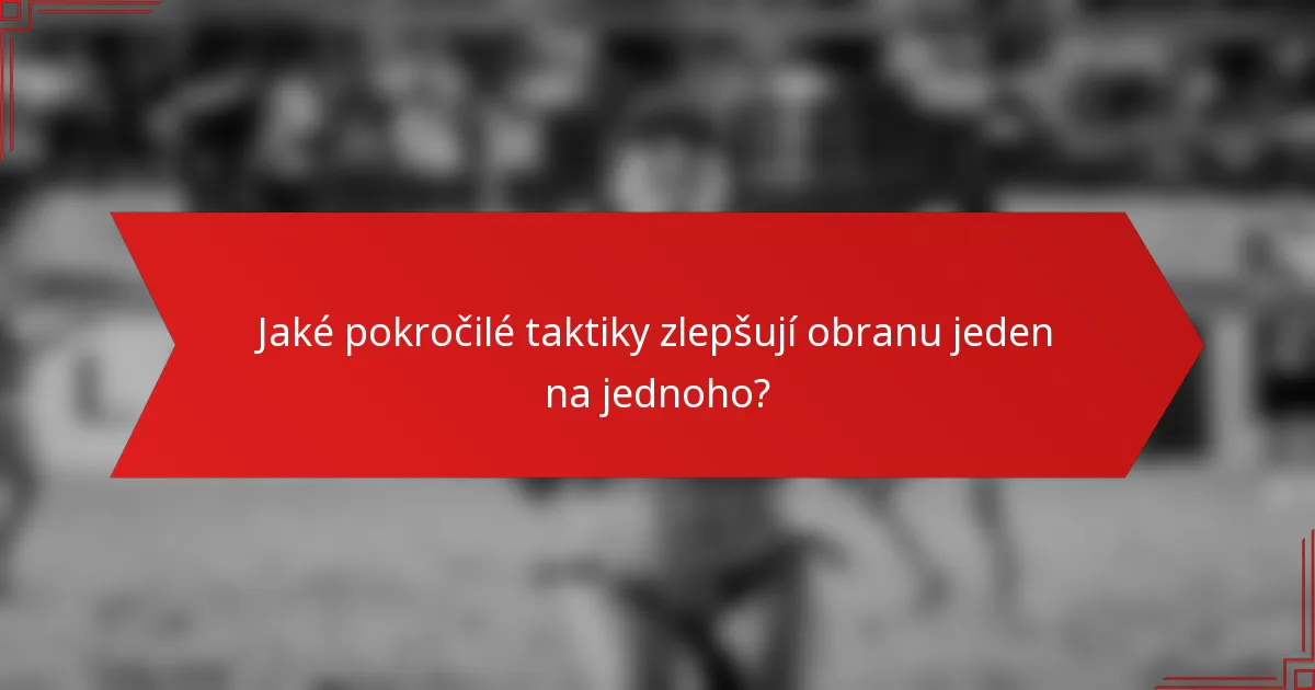 Jaké pokročilé taktiky zlepšují obranu jeden na jednoho?