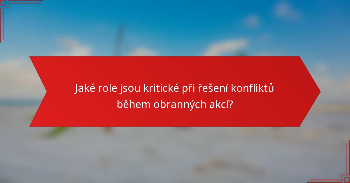 Jaké role jsou kritické při řešení konfliktů během obranných akcí?