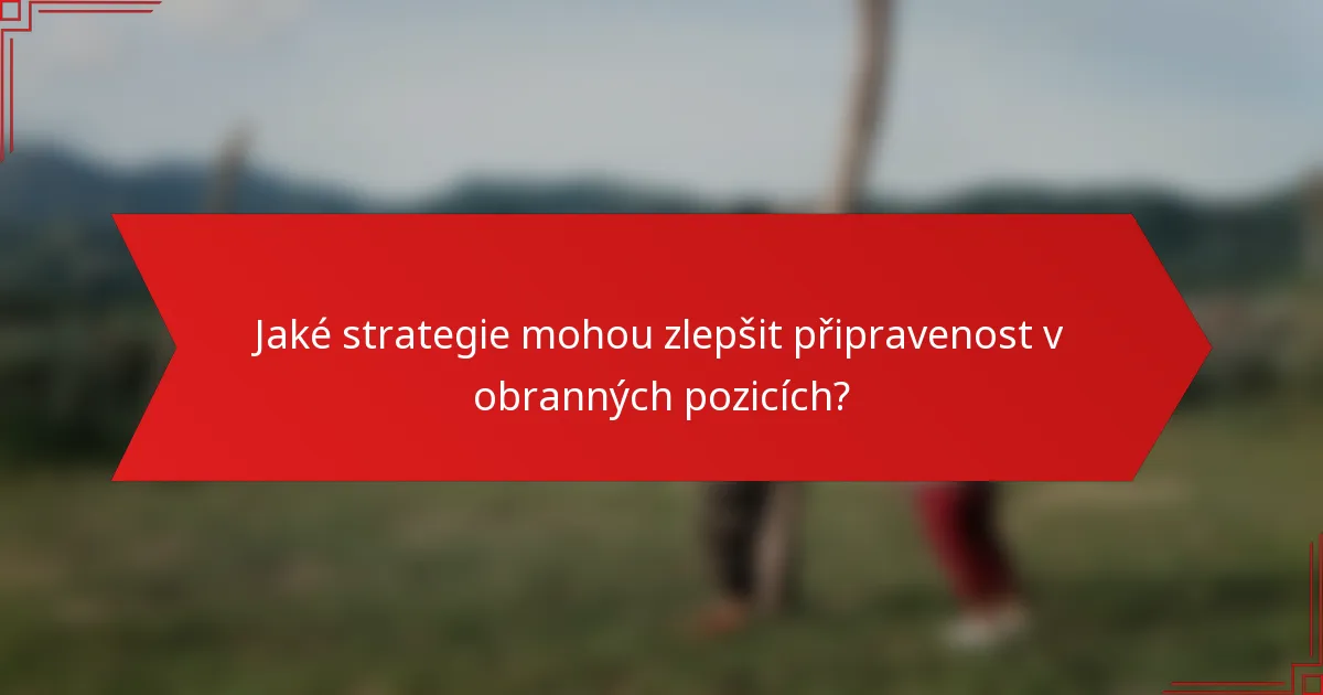 Jaké strategie mohou zlepšit připravenost v obranných pozicích?
