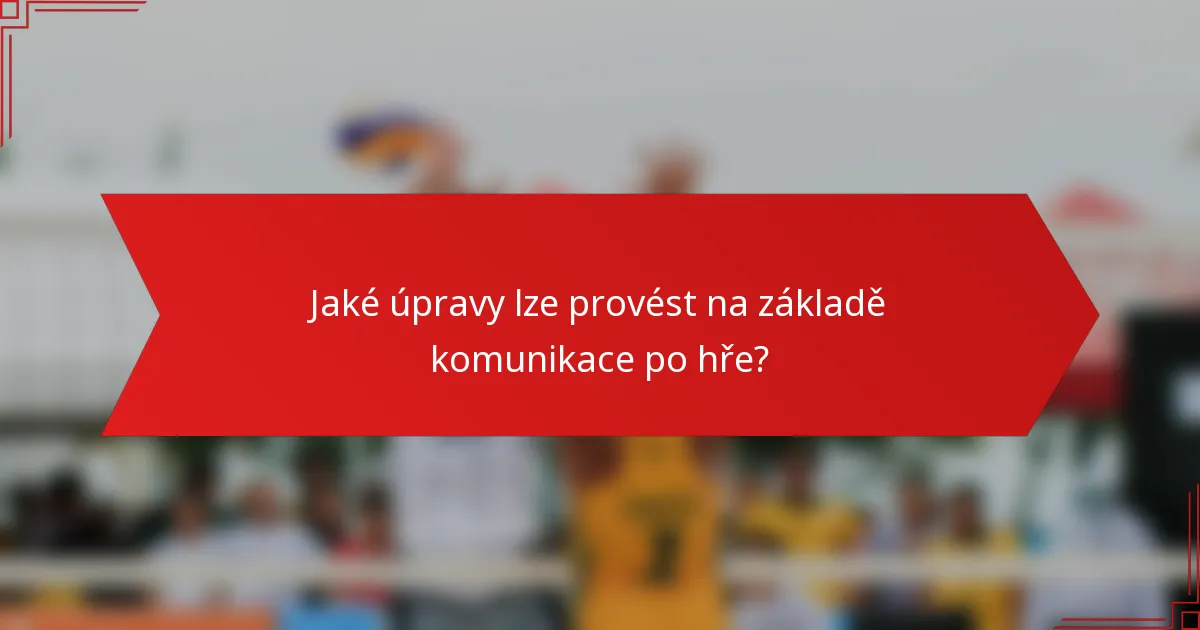 Jaké úpravy lze provést na základě komunikace po hře?