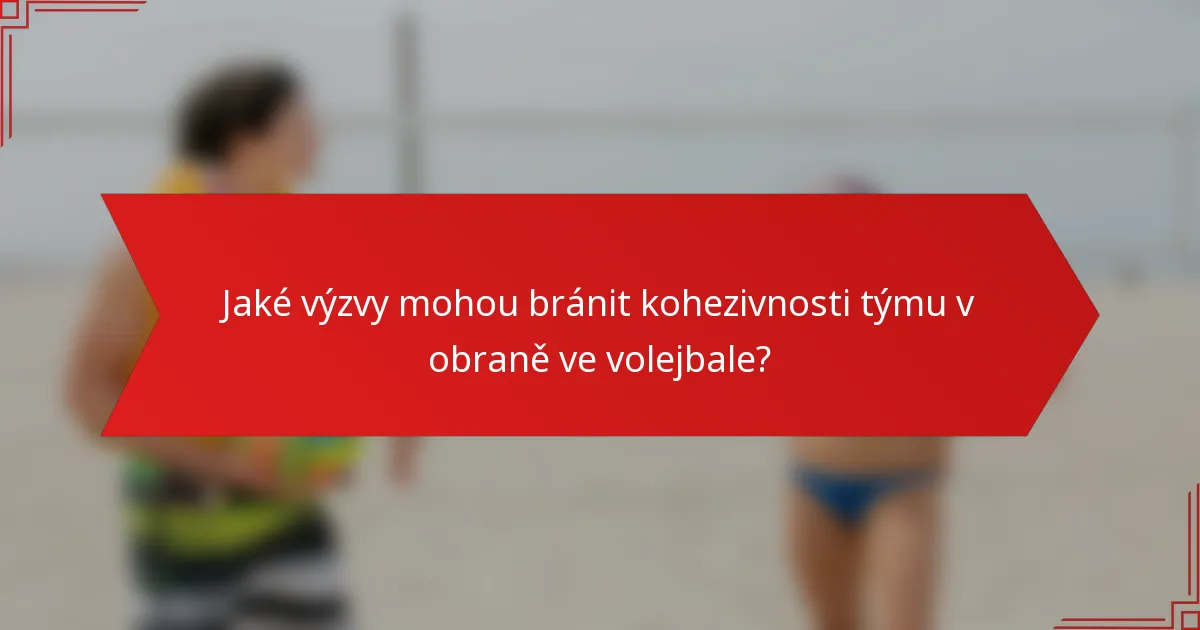 Jaké výzvy mohou bránit kohezivnosti týmu v obraně ve volejbale?